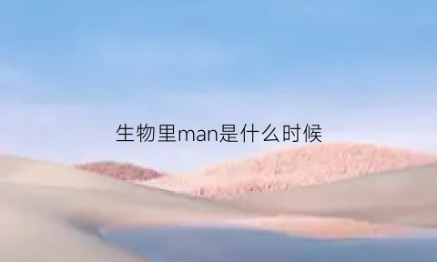 生物里man是什么时候