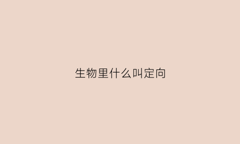 生物里什么叫定向(生物什么叫定向和不定向的区别)