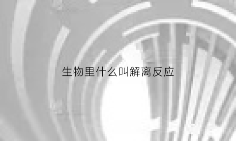 生物里什么叫解离反应(解离反应是什么)