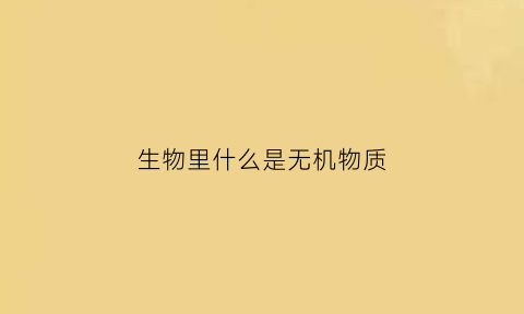 生物里什么是无机物质(生物中什么是无机盐)