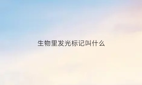 生物里发光标记叫什么(生物发光的意义)