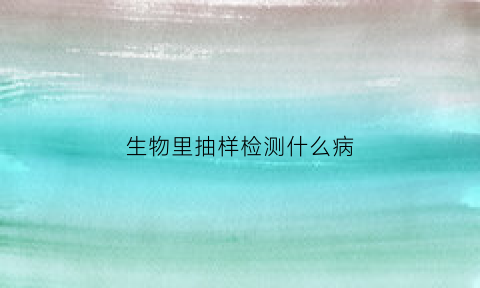 生物里抽样检测什么病(生物抽样调查法适用范围)