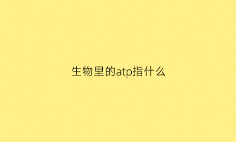 生物里的atp指什么(生物里的atp指什么)