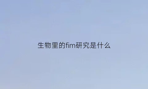生物里的fim研究是什么(生物mf是什么意思)