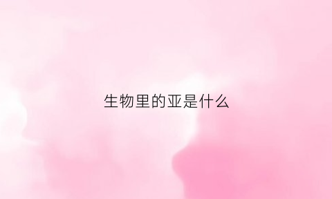 生物里的亚是什么(生物学亚种)