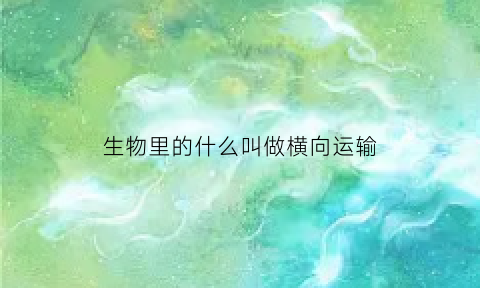 生物里的什么叫做横向运输(横向运输是主动运输还是被动)