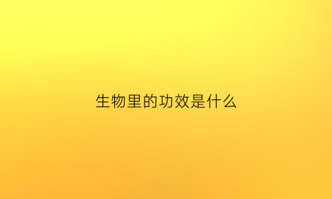 生物里的功效是什么(生物的药用价值)