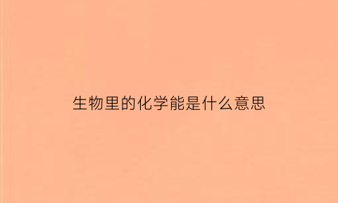 生物里的化学能是什么意思(化学能是指什么)