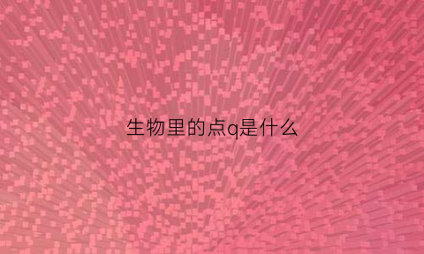 生物里的点q是什么(点底生物)