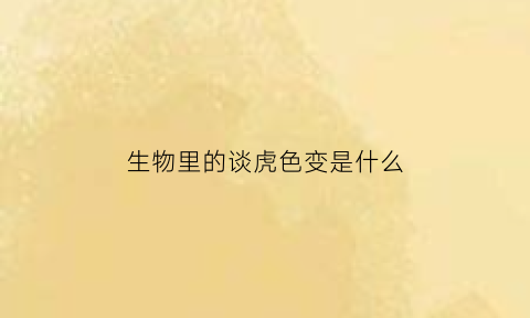 生物里的谈虎色变是什么(谈虎变色属于什么活动)