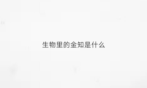 生物里的金知是什么
