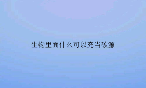 生物里面什么可以充当碳源