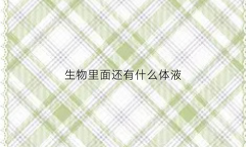 生物里面还有什么体液(生物有什么的物体)