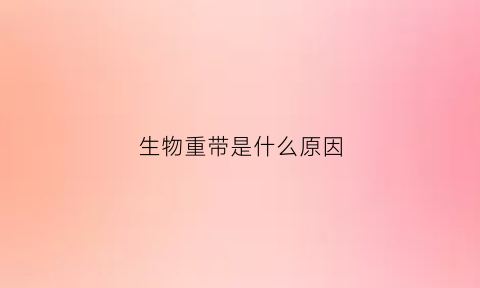 生物重带是什么原因(生物重复)