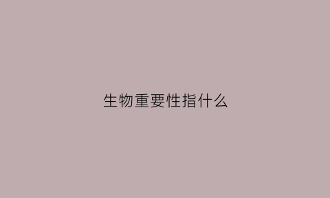 生物重要性指什么(生物重要图片)