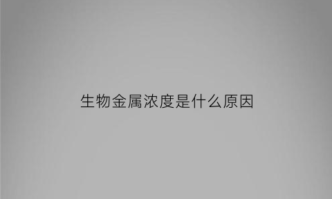 生物金属浓度是什么原因(金属的生物学效应)