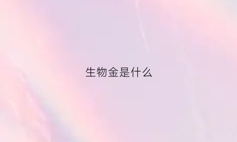 生物金是什么(什么是生物金属)