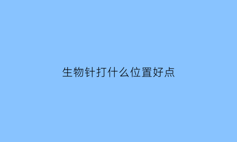 生物针打什么位置好点(生物针打多长时间)