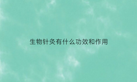 生物针灸有什么功效和作用(生物针剂是什么)