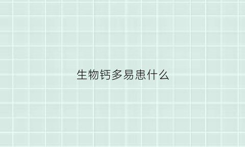 生物钙多易患什么(生物钙多易患什么疾病)