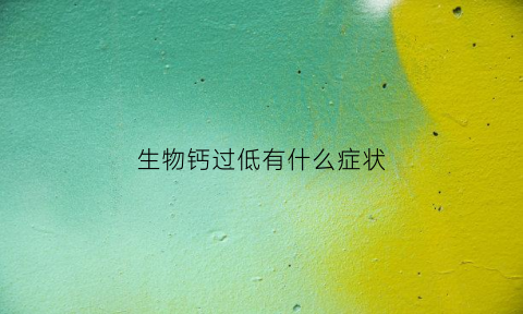生物钙过低有什么症状(生物钙属于什么钙)