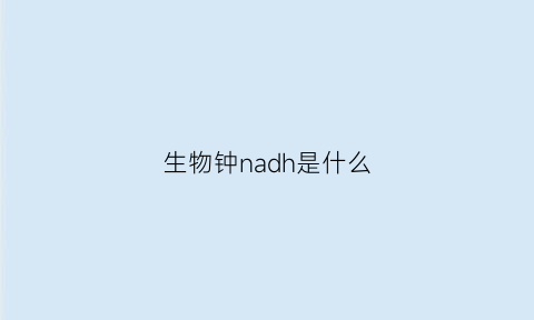 生物钟nadh是什么(生物钟代表什么意思)