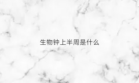 生物钟上半周是什么(生物钟周期大于25小时)