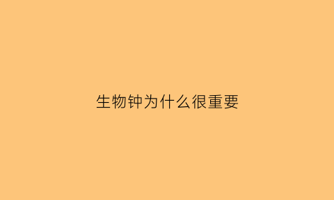 生物钟为什么很重要(生物钟的原因)