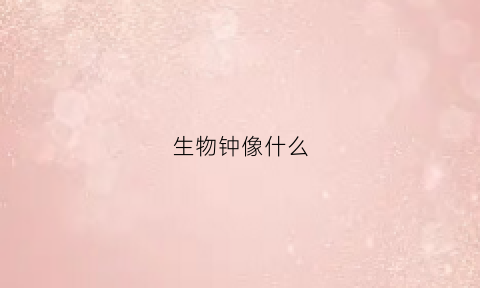 生物钟像什么(生物钟就这样)