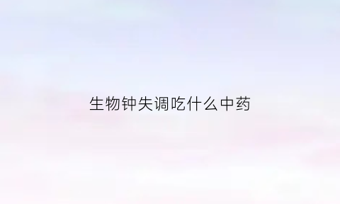 生物钟失调吃什么中药