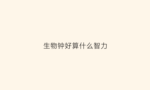 生物钟好算什么智力(生物钟厉害)