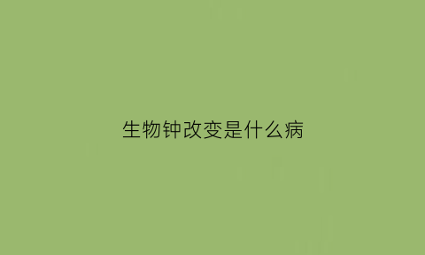 生物钟改变是什么病(生物钟的改变需要多长时间)