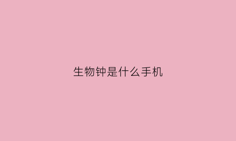 生物钟是什么手机(生物钟是个啥)