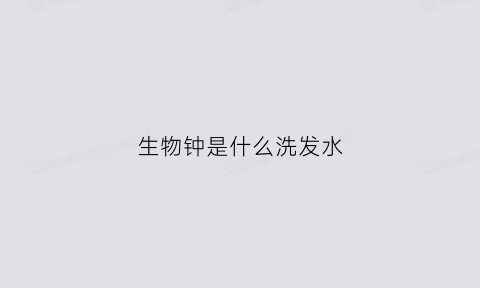 生物钟是什么洗发水(生物钟真的有用吗)