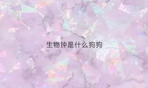 生物钟是什么狗狗(生物钟是个啥)