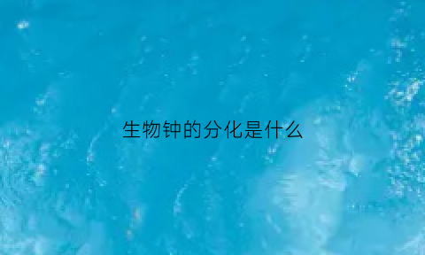 生物钟的分化是什么(生物钟的分类)