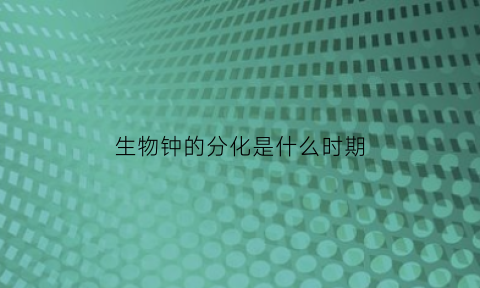 生物钟的分化是什么时期(生物钟还有几分钟)
