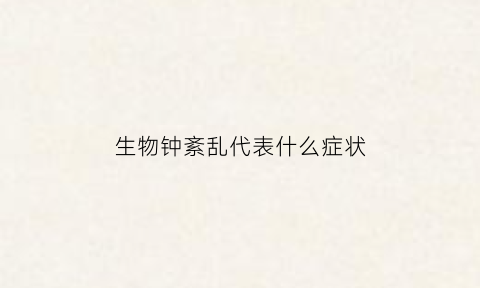 生物钟紊乱代表什么症状(生物钟紊乱怎么办)