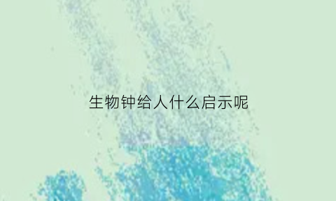生物钟给人什么启示呢(生物钟的好处)