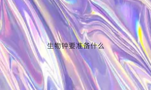 生物钟要准备什么(生物钟很准是好还是不好)
