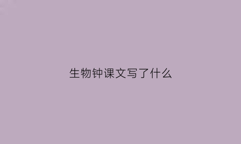 生物钟课文写了什么(生物钟的课文)