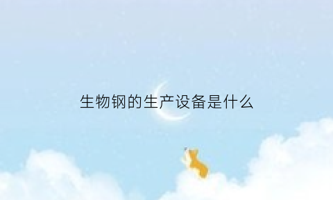 生物钢的生产设备是什么(生物钢的生产设备是什么东西)