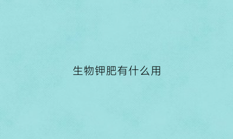 生物钾肥有什么用(生物钾肥的使用方法)