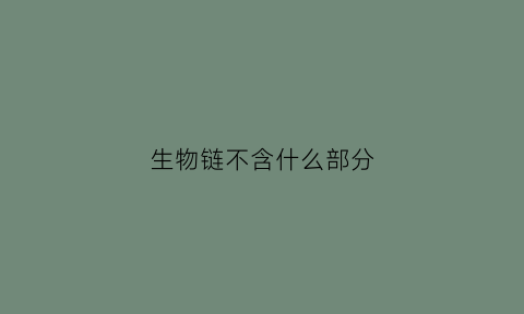 生物链不含什么部分(生物链包括哪些生物成分)