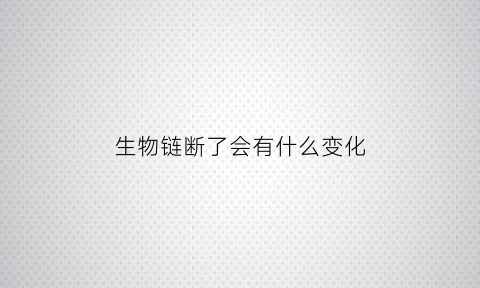 生物链断了会有什么变化(生物链断裂后果)