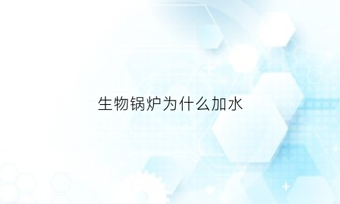 生物锅炉为什么加水(生物质锅炉水位异常是什么情况)