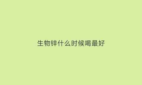 生物锌什么时候喝最好(生物锌是什么)
