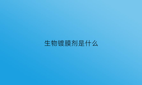 生物镀膜剂是什么(生物膜是干什么用的)