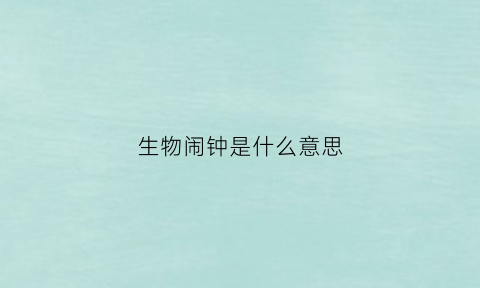 生物闹钟是什么意思(生物闹钟是什么意思钟是什么意思)