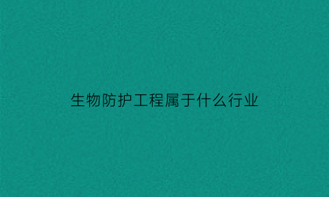 生物防护工程属于什么行业(生物防护工程属于什么行业类别)